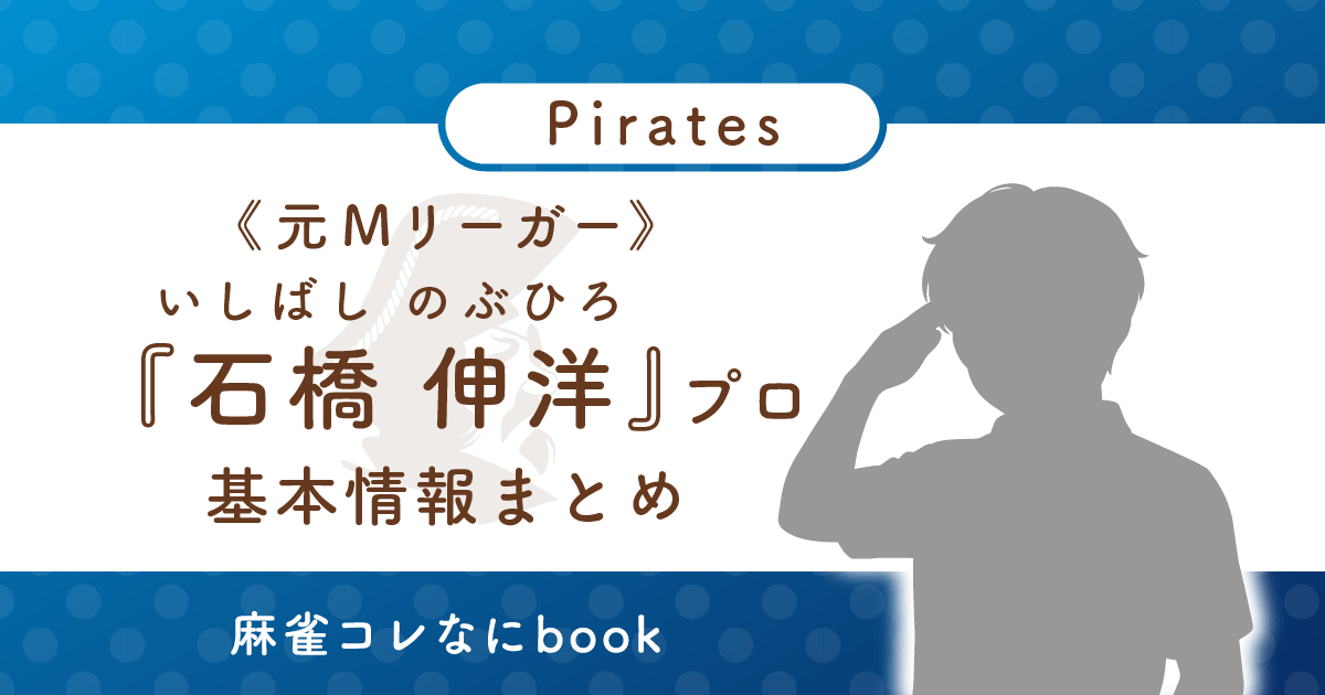 元Mリーガー 石橋伸洋プロ 基本情報まとめ